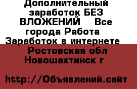 Дополнительный заработок БЕЗ ВЛОЖЕНИЙ! - Все города Работа » Заработок в интернете   . Ростовская обл.,Новошахтинск г.